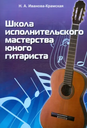 Наталия Иванова-Крамская - Школа исполнительского мастерства юного гитариста: учебно-методическое пособие Наталия Иванова-Крамская - Школа исполнительского мастерства юного гитариста: учебно-методическое пособие обложка книги