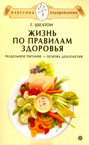 Герберт Шелтон - Жизнь по правилам здоровья. Раздельное питание - основа долголетия обложка книги