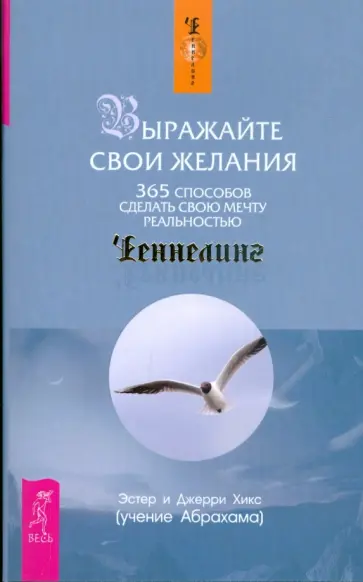 Хикс, Хикс - Выражайте свои желания. 365 способов сделать свою мечту реальностью Хикс, Хикс - Выражайте свои желания. 365 способов сделать свою мечту реальностью обложка книги