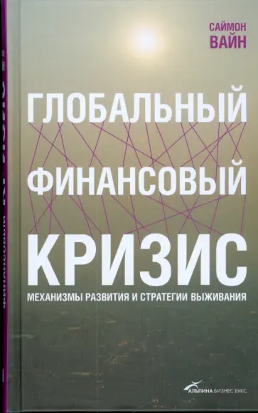Саймон Вайн - Глобальный финансовый кризис. Механизмы развития и стратегии выживания обложка книги