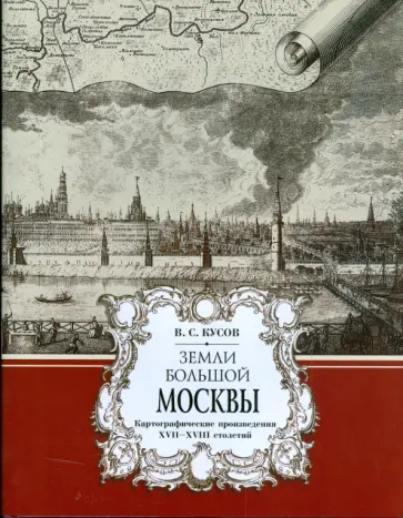Владимир Кусов - Земли большой Москвы. Картографические произведения XVII-XVIII столетий обложка книги