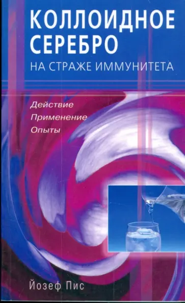Йозеф Пис - Коллоидное серебро на страже иммунитета. Действие, применение, опыты обложка книги