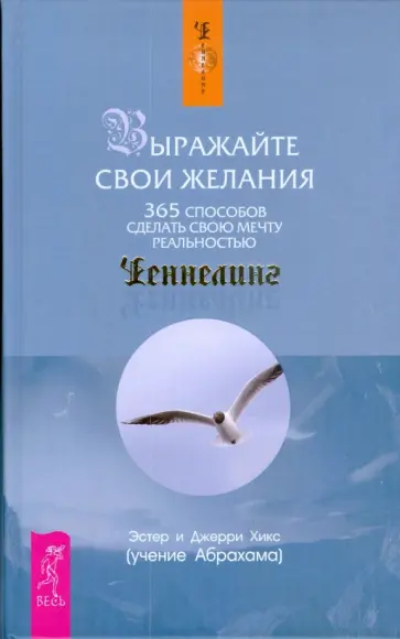 Хикс, Хикс - Выражайте свои желания. 365 способов сделать свою мечту реальностью Хикс, Хикс - Выражайте свои желания. 365 способов сделать свою мечту реальностью обложка книги
