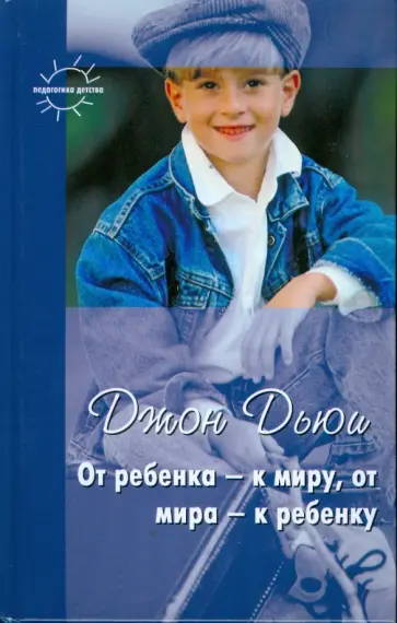 Джон Дьюи - От ребенка - к миру, от мира - к ребенку Джон Дьюи - От ребенка - к миру, от мира - к ребенку обложка книги