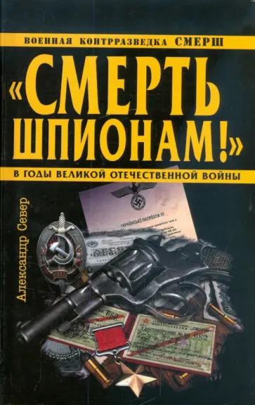Александр Север - "Смерть шпионам!" Военная контрразведка СМЕРШ в годы Великой Отечественной Войны Александр Север - "Смерть шпионам!" Военная контрразведка СМЕРШ в годы Великой Отечественной Войны обложка книги