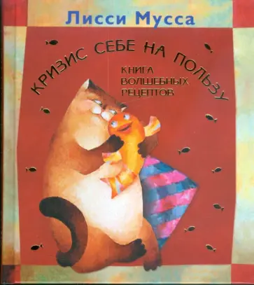 Мусса Лисси - Кризис себе на пользу. Книга волшебных рецептов Мусса Лисси - Кризис себе на пользу. Книга волшебных рецептов обложка книги