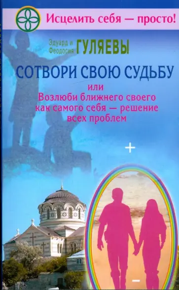 Гуляев, Гуляева - Сотвори свою судьбу, или Возлюби ближнего как самого себя - решение всех проблем обложка книги