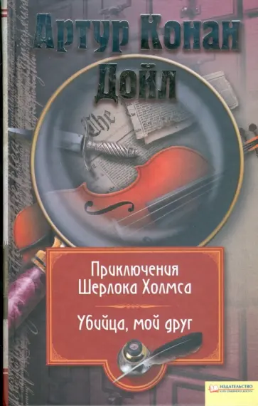 Артур Дойл - Приключения Шерлока Холмса. Убийца, мой друг. Том 5 обложка книги