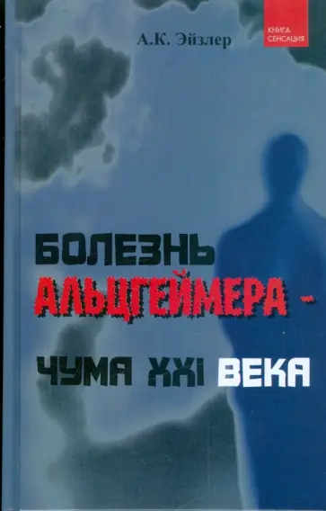 Аркадий Эйзлер - Болезнь Альцгеймера - чума XXI века Аркадий Эйзлер - Болезнь Альцгеймера - чума XXI века обложка книги
