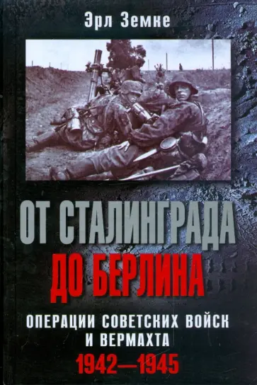 Эрл Земке - От Сталинграда до Берлина. Операции советских войск и вермахта. 1942-1945 обложка книги