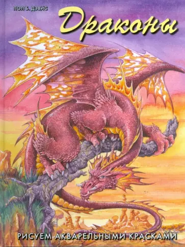 Пол Дэвис - Драконы. Рисуем акварельными красками Пол Дэвис - Драконы. Рисуем акварельными красками обложка книги