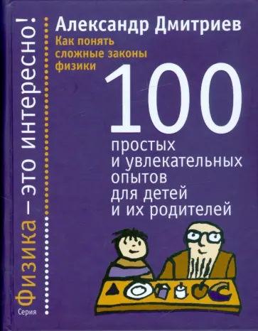 Александр Дмитриев - Как понять сложные законы физики. 100 простых и увлекательных опытов для детей и их родителей Александр Дмитриев - Как понять сложные законы физики. 100 простых и увлекательных опытов для детей и их родителей обложка книги