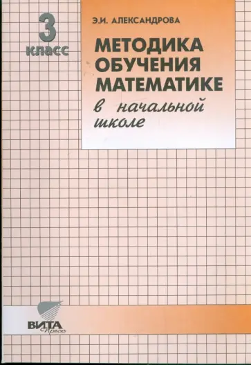 Эльвира Александрова - Методика обучения математике в начальной школе. 3 класс: Пособие для учителя Эльвира Александрова - Методика обучения математике в начальной школе. 3 класс: Пособие для учителя обложка книги