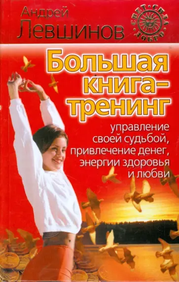 Андрей Левшинов - Большая книга-тренинг. Управление своей судьбой, привлечение денег, энергии, здоровья и любви Андрей Левшинов - Большая книга-тренинг. Управление своей судьбой, привлечение денег, энергии, здоровья и любви обложка книги