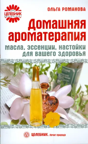 Ольга Романова - Домашняя ароматерапия. Масла, эссенции, настойки для вашего здоровья Ольга Романова - Домашняя ароматерапия. Масла, эссенции, настойки для вашего здоровья обложка книги