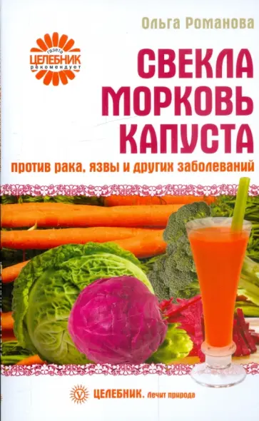 Ольга Романова - Свекла, морковь, капуста против рака, язвы и других болезней Ольга Романова - Свекла, морковь, капуста против рака, язвы и других болезней обложка книги