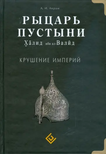 А. Акрам - Рыцарь пустыни. Халид ибн ал-Валид. Крушение империй А. Акрам - Рыцарь пустыни. Халид ибн ал-Валид. Крушение империй обложка книги