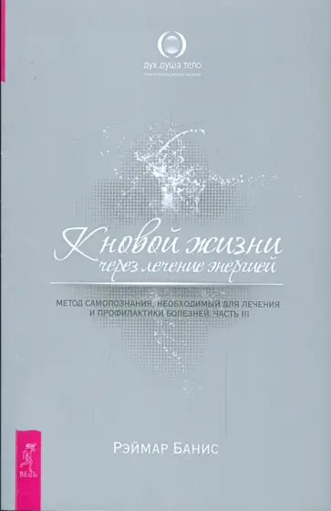 Рэймар Банис - К новой жизни через лечение энергией. Часть 3 Рэймар Банис - К новой жизни через лечение энергией. Часть 3 обложка книги