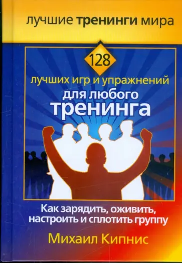 Михаил Кипнис - 128 лучших игр и упражнений для любого тренинга. Как зарядить, оживить, настроить и сплотить группу обложка книги