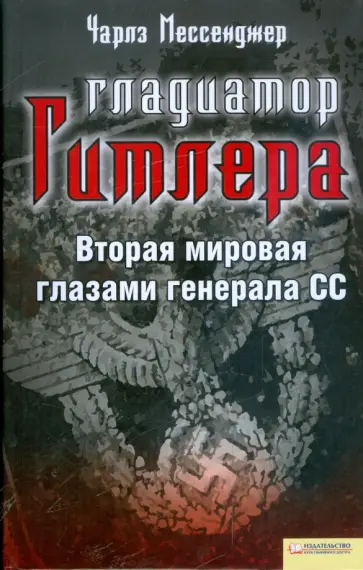 Чарльз Мессенджер - Гладиатор Гитлера. Вторая мировая глазами генерала СС обложка книги
