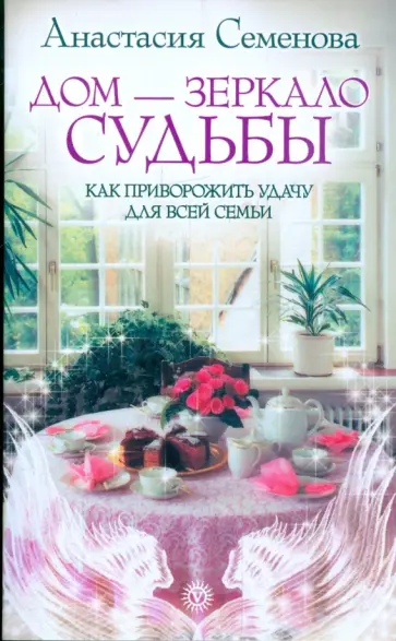 Анастасия Семенова - Дом - зеркало судьбы. Как приворожить удачу для всей семьи обложка книги