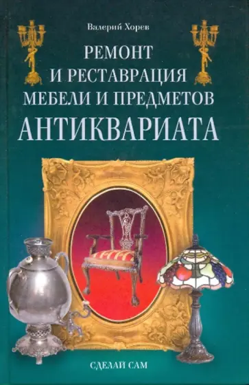 Валерий Хорев - Ремонт и реставрация мебели и предметов антиквариата Валерий Хорев - Ремонт и реставрация мебели и предметов антиквариата обложка книги
