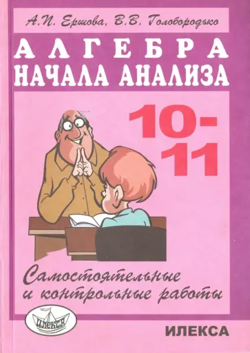 Ершова, Голобородько - Математика. Алгебра и начала анализа. 10-11 классы. Самостоятельные и контрольные работы Ершова, Голобородько - Математика. Алгебра и начала анализа. 10-11 классы. Самостоятельные и контрольные работы обложка книги