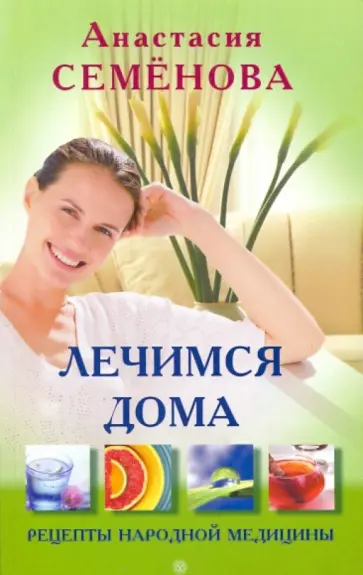 Анастасия Семенова - Лечимся дома: рецепты народной медицины обложка книги