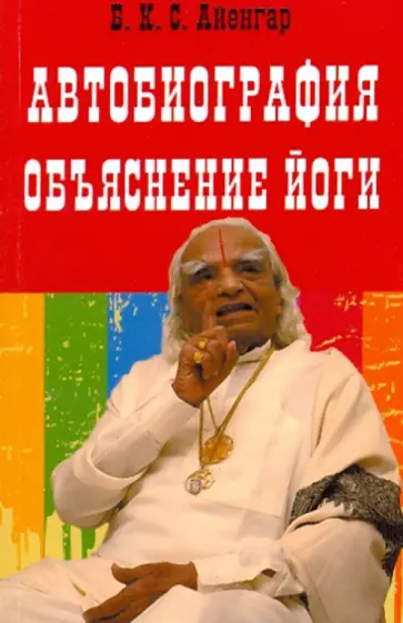 Айенгар Беллур Кришнамачар Сундараджа - Автобиография. Объяснение йоги Айенгар Беллур Кришнамачар Сундараджа - Автобиография. Объяснение йоги обложка книги