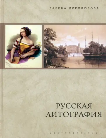 Галина Миролюбова - Русская литография. 1810-е-1890-е годы. Очерки истории, мастера, печатные центры, издательства обложка книги
