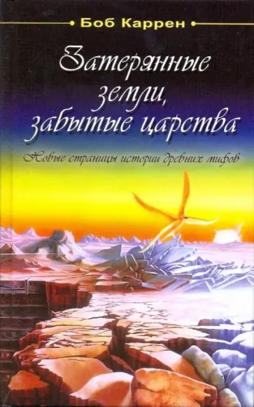 Боб Каррен - Затерянные земли, забытытые царства. Новые страницы истории древних мифов обложка книги