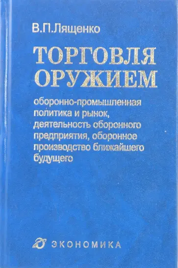Владимир Лященко - Торговля оружием. Оборонно-промышленная политика и рынок, деятельность оборонного предприятия Владимир Лященко - Торговля оружием. Оборонно-промышленная политика и рынок, деятельность оборонного предприятия обложка книги