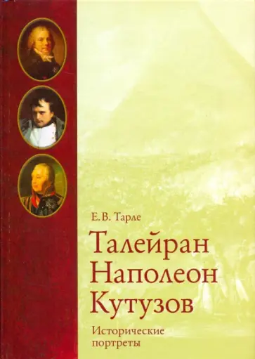Евгений Тарле - Исторические портреты. Талейран, Наполеон, Кутузов Евгений Тарле - Исторические портреты. Талейран, Наполеон, Кутузов обложка книги
