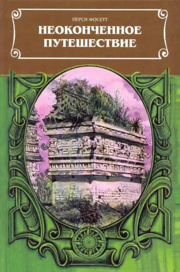 Перси Фосетт - Неоконченное путешествие. Сост. по рукописям, письмам, полевым дневникам и офиц. отчетам П.Г.Фоссета обложка книги
