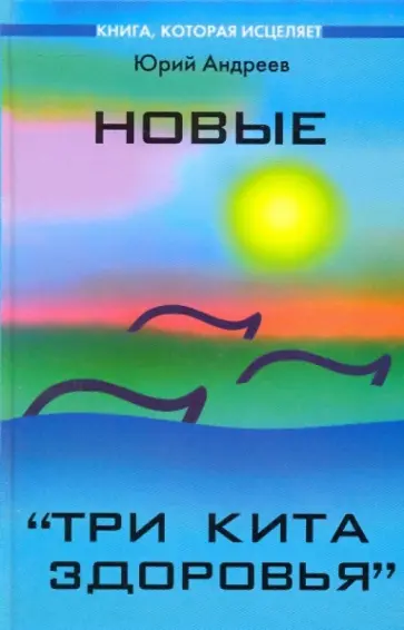 Юрий Андреев - Новые "Три кита здоровья" Юрий Андреев - Новые "Три кита здоровья" обложка книги