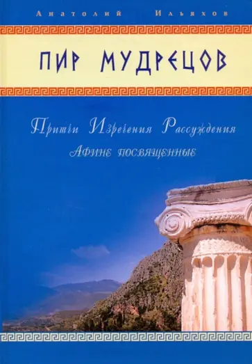 Анатолий Ильяхов - Пир мудрецов. Притчи. Изречения. Рассуждения. Афине посвященные Анатолий Ильяхов - Пир мудрецов. Притчи. Изречения. Рассуждения. Афине посвященные обложка книги