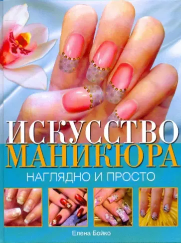 Елена Бойко - Искусство маникюра. Наглядно и просто Елена Бойко - Искусство маникюра. Наглядно и просто обложка книги