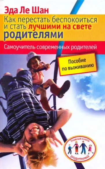 Шан Ле - Как перестать беспокоиться и стать лучшими на свете родителями. Самоучитель современных родителей обложка книги