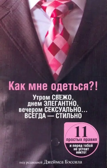 Как мне одеться?! Утром свежо, в обед элегантно, вечером сексуально... Всегда - стильно Как мне одеться?! Утром свежо, в обед элегантно, вечером сексуально... Всегда - стильно обложка книги