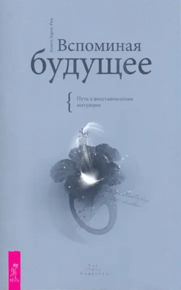 Колетт Барон-Рид - Вспоминая будущее. Путь к восстановлению интуиции Колетт Барон-Рид - Вспоминая будущее. Путь к восстановлению интуиции обложка книги