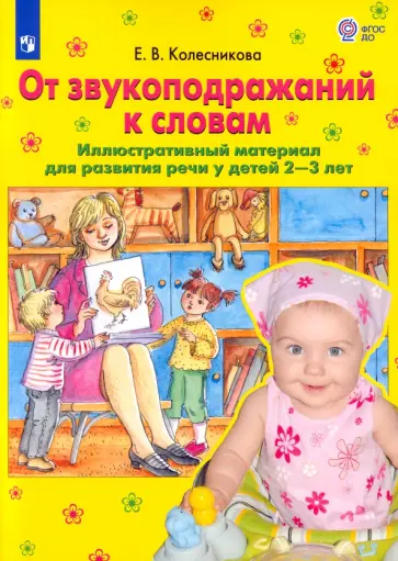 Елена Колесникова - От звукоподражаний к словам. Иллюстративный материал для развития речи у детей 2-3 лет. ФГОС ДО Елена Колесникова - От звукоподражаний к словам. Иллюстративный материал для развития речи у детей 2-3 лет. ФГОС ДО обложка книги