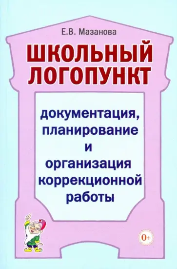 Елена Мазанова - Школьный логопункт. Документация, планирование и организация коррекционной работы Елена Мазанова - Школьный логопункт. Документация, планирование и организация коррекционной работы обложка книги