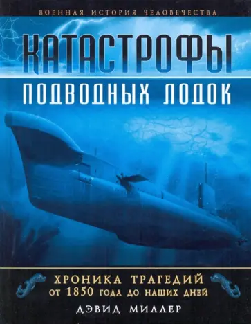 Дэвид Миллер - Катастрофы подводных лодок. Хроника трагедий от 1850 года до наших дней обложка книги