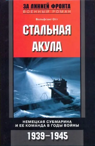 Вольфганг Отт - Стальная акула. Немецкая субмарина и ее команда в годы войны. 1939-1945 Вольфганг Отт - Стальная акула. Немецкая субмарина и ее команда в годы войны. 1939-1945 обложка книги