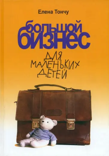Елена Тончу - Большой бизнес для маленьких детей обложка книги