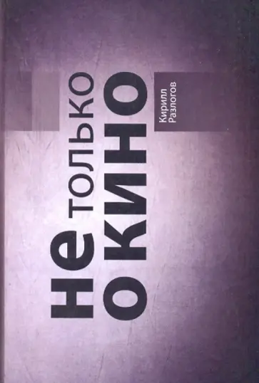 Кирилл Разлогов - Не только о кино обложка книги