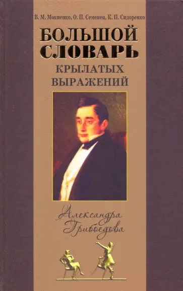 Мокиенко, Семенец - Большой словарь крылатых выражений А.С. Грибоедова ("Горе от ума") Мокиенко, Семенец - Большой словарь крылатых выражений А.С. Грибоедова ("Горе от ума") обложка книги