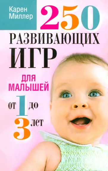 Карен Миллер - 250 развивающих игр для малышей от 1 до 3 лет обложка книги