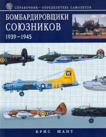 Крис Шант - Бомбардировщики союзников 1939-1945: справочник-определитель самолетов обложка книги