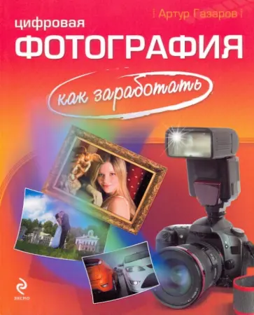 Артур Газаров - Цифровая фотография: как заработать Артур Газаров - Цифровая фотография: как заработать обложка книги